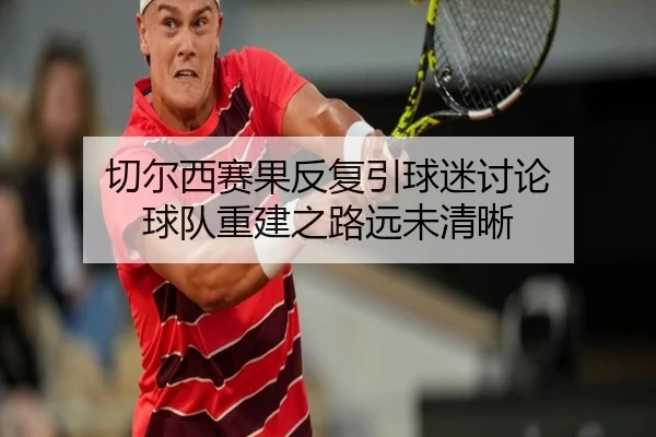 切尔西赛果反复引球迷讨论 球队重建之路远未清晰