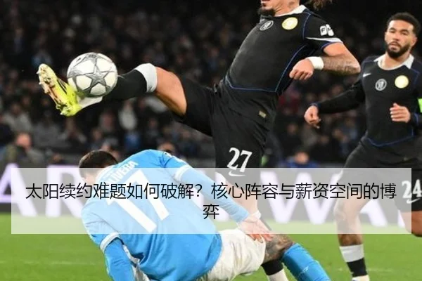 太阳续约难题如何破解？核心阵容与薪资空间的博弈